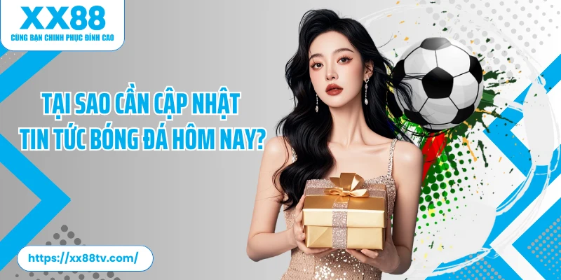 Tại sao cần cập nhật tin tức bóng đá hôm nay?